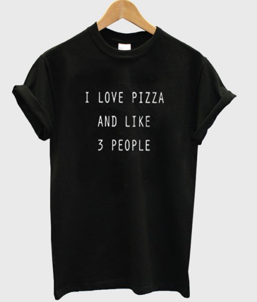 i love pizza and like 3 people tshirt