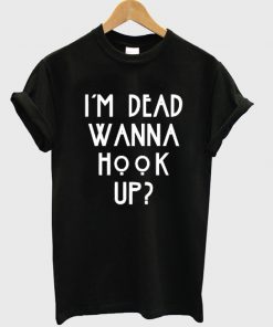 i'm dead wanna hook up t-shirt