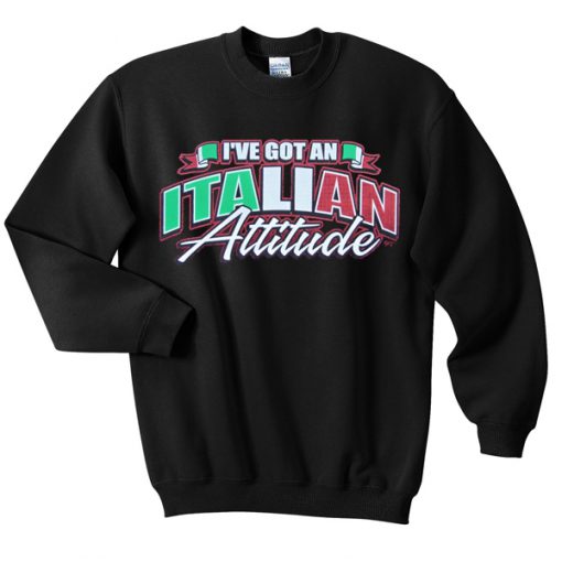 i've got an italian attitude sweatshirt