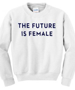 the future is female sweatshirt