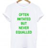 Often Imitated But Never Equaleed T-shirt