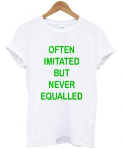 Often Imitated But Never Equaleed T-shirt