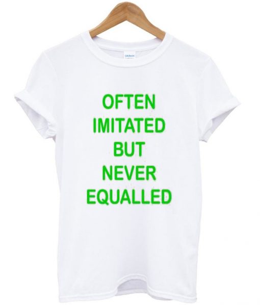 Often Imitated But Never Equaleed T-shirt