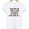 black people are literally saying stop killing us and there are people saying but tshirt