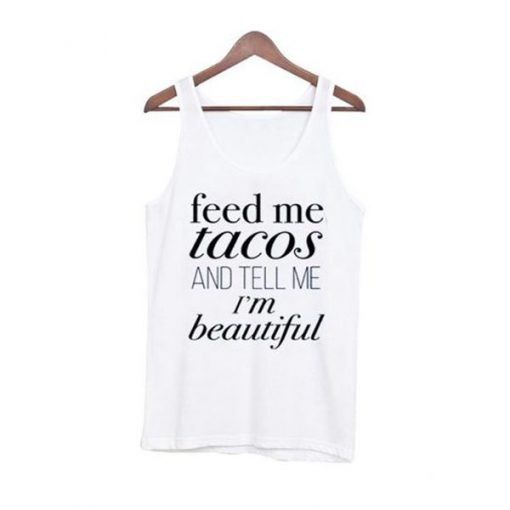 feed me tacos and tell me im beautiful tanktop