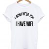 i dont need you i have wifi t-shirt