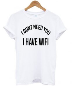 i dont need you i have wifi t-shirt