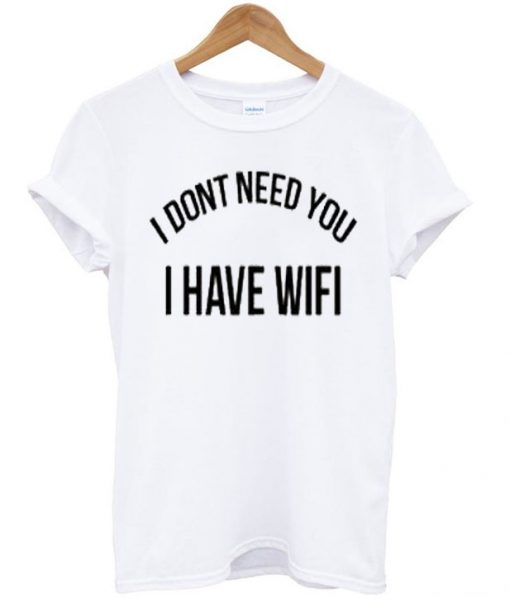 i dont need you i have wifi t-shirt