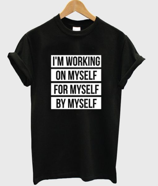 i'm working on myself for myself by myself t-shirt