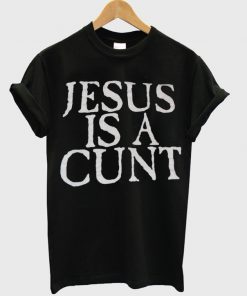 jesus is a cunt t-shirt