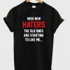 need new haters the old ones are starting to like T-shirt