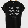 one less problem without you t-shirt