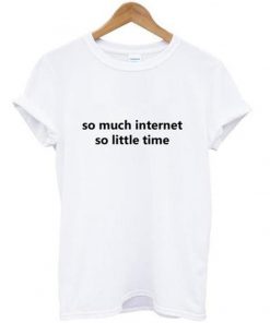 so much internet so little time t-shirt