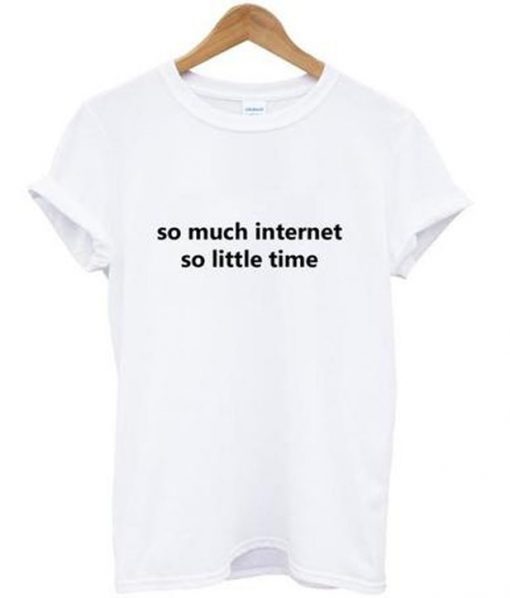 so much internet so little time t-shirt