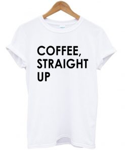 Coffee Straight Up T-shirt