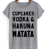 Cupcakes Vodka And Hakuna Matata T-shirt