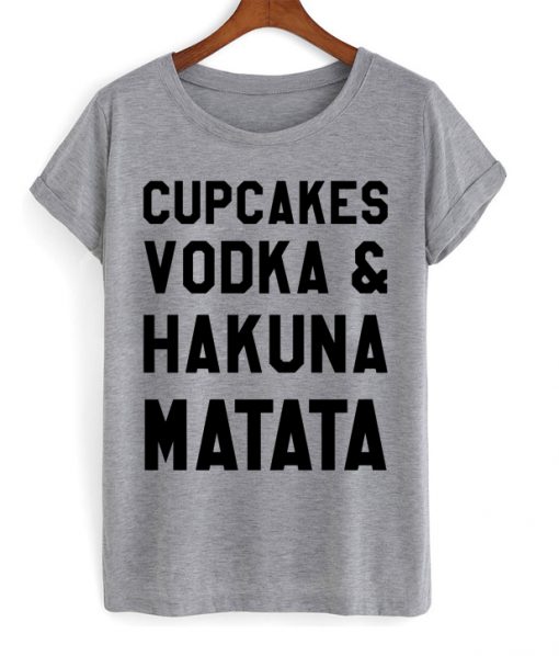 Cupcakes Vodka And Hakuna Matata T-shirt