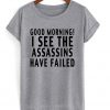Good Morning I See The Assassins Have Failed T-shirt