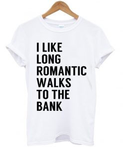 I Like Long Romantic Walks To The Bank T-shirt