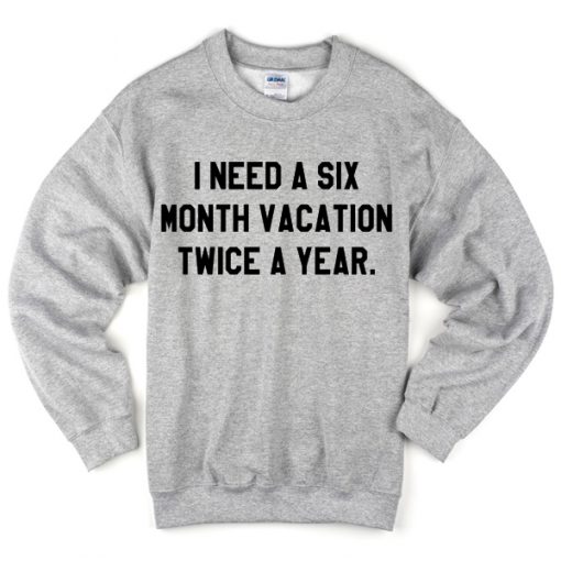 I Need A Six Month Vacation Twice A Year Sweatshirt