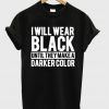 I Will Wear Black Until They Make A Darker Color T-shirt
