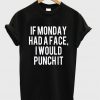If Monday Had A Face I Would Punch It T-shirt