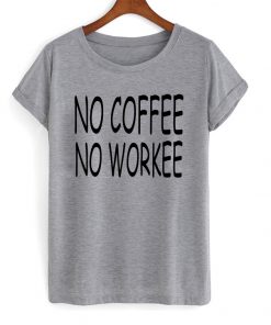 No Coffee No Workee T-shirt