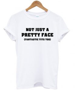 Not Just a Pretty Face Fantastic Tits Too T-Shirt