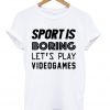 Sport Is Boring Lets Play Video Games T-shirt