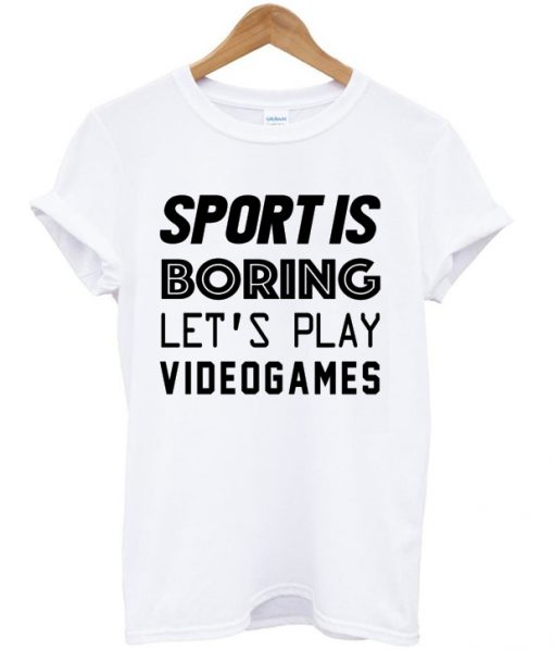 Sport Is Boring Lets Play Video Games T-shirt