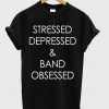 Stressed Depressed And Band Obsessed T-shirt