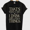 That's What I Do I Drink And I Know Things T-Shirt