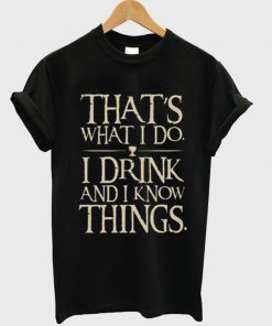 That's What I Do I Drink And I Know Things T-Shirt