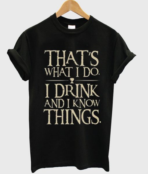 That's What I Do I Drink And I Know Things T-Shirt