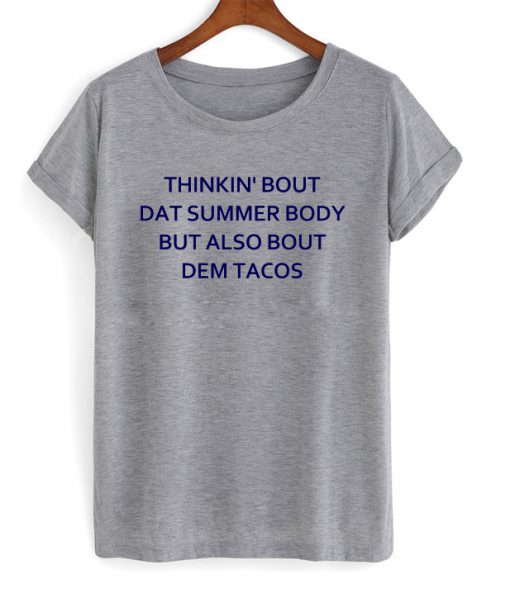 Thinkin Bout Dat Summer Body But Also Bout Dem Tacos T-shirt