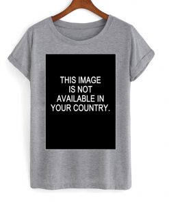 This Image Is Not Available In Your Country T-shirt