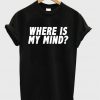 Where Is My Mind T-shirt