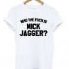 Who The Fuck Is Mick Jagger T-shirt