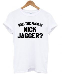 Who The Fuck Is Mick Jagger T-shirt