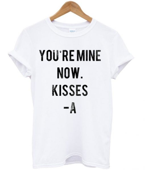 You Are Mine Now Kisses A T-shirt