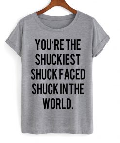 You Are The Shuckiest T-shirt