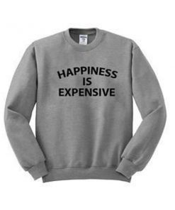 happines is expensive sweatshirt