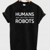 humans are better than robots t shirt