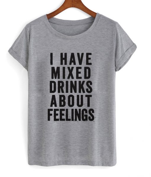 i have mixed drinks about feelings t-shirt