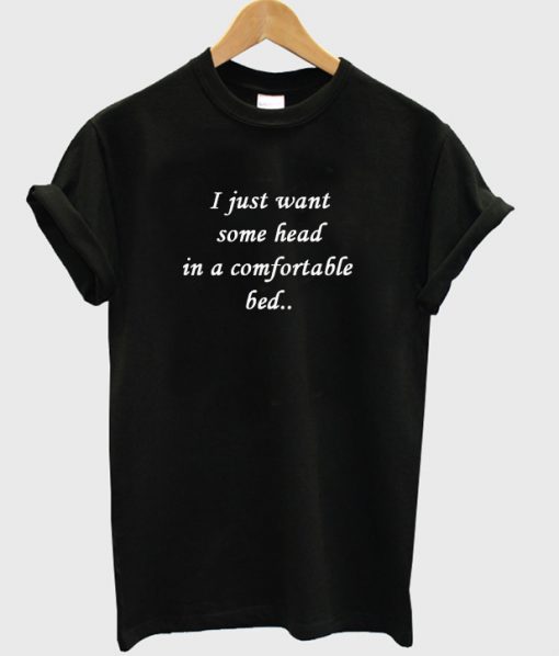 i just want some head in a comfortable bed tshirt