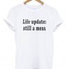 life update still a mess T-shirt