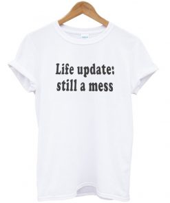 life update still a mess T-shirt