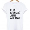 plie chasse jete all day t-shirt