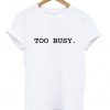 too busy T shirt