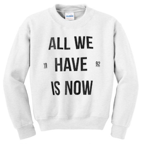 All We Have Is Now Sweatshirt